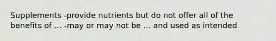 Supplements -provide nutrients but do not offer all of the benefits of ... -may or may not be ... and used as intended