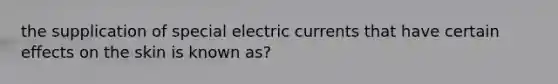 the supplication of special electric currents that have certain effects on the skin is known as?