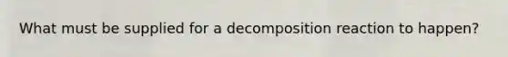 What must be supplied for a decomposition reaction to happen?