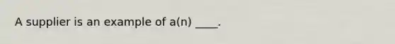 A supplier is an example of a(n) ____.