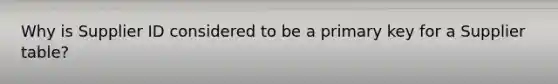 Why is Supplier ID considered to be a primary key for a Supplier table?