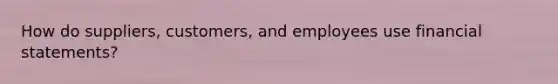 How do suppliers, customers, and employees use financial statements?