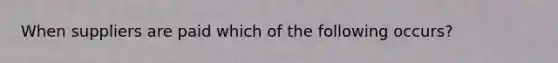 When suppliers are paid which of the following occurs?