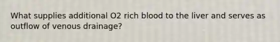 What supplies additional O2 rich blood to the liver and serves as outflow of venous drainage?