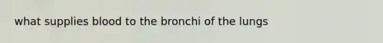 what supplies blood to the bronchi of the lungs