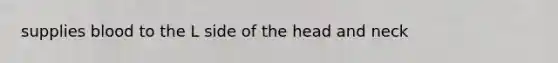 supplies blood to the L side of the head and neck