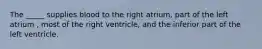 The _____ supplies blood to the right atrium, part of the left atrium , most of the right ventricle, and the inferior part of the left ventricle.