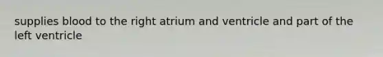 supplies blood to the right atrium and ventricle and part of the left ventricle
