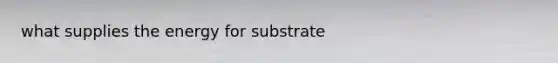 what supplies the energy for substrate