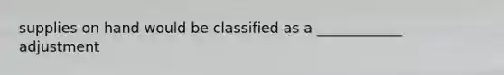 supplies on hand would be classified as a ____________ adjustment