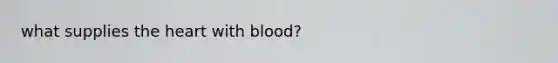 what supplies <a href='https://www.questionai.com/knowledge/kya8ocqc6o-the-heart' class='anchor-knowledge'>the heart</a> with blood?