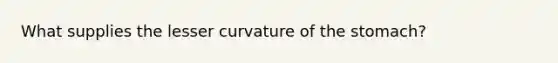 What supplies the lesser curvature of the stomach?