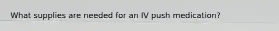 What supplies are needed for an IV push medication?