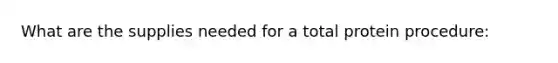 What are the supplies needed for a total protein procedure: