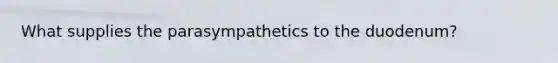 What supplies the parasympathetics to the duodenum?
