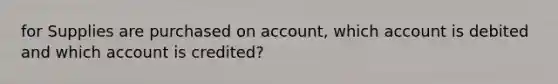 for Supplies are purchased on account, which account is debited and which account is credited?