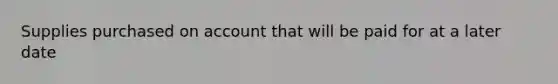 Supplies purchased on account that will be paid for at a later date