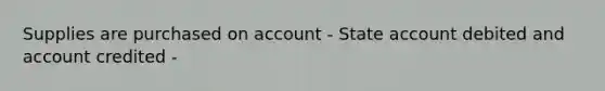 Supplies are purchased on account - State account debited and account credited -