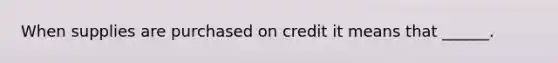 When supplies are purchased on credit it means that ______.