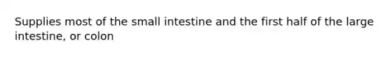 Supplies most of the small intestine and the first half of the large intestine, or colon