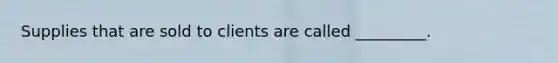 Supplies that are sold to clients are called _________.