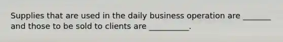 Supplies that are used in the daily business operation are _______ and those to be sold to clients are __________.