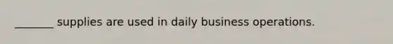 _______ supplies are used in daily business operations.