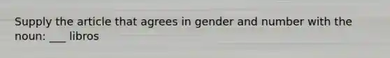 Supply the article that agrees in gender and number with the noun: ___ libros