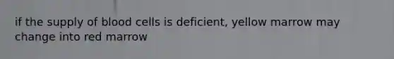 if the supply of blood cells is deficient, yellow marrow may change into red marrow
