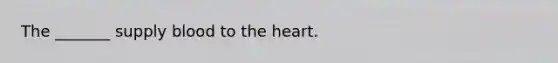 The _______ supply blood to the heart.