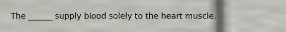 The ______ supply blood solely to the heart muscle.