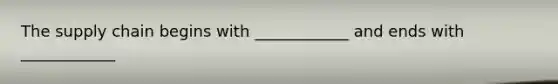 The supply chain begins with ____________ and ends with ____________