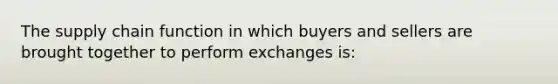 The supply chain function in which buyers and sellers are brought together to perform exchanges is: