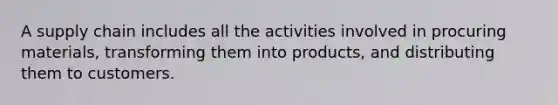 A supply chain includes all the activities involved in procuring materials, transforming them into products, and distributing them to customers.