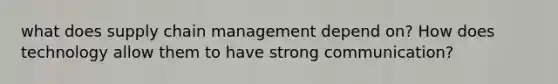 what does supply chain management depend on? How does technology allow them to have strong communication?