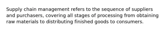 Supply chain management refers to the sequence of suppliers and purchasers, covering all stages of processing from obtaining raw materials to distributing finished goods to consumers.​