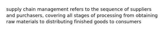 supply chain management refers to the sequence of suppliers and purchasers, covering all stages of processing from obtaining raw materials to distributing finished goods to consumers