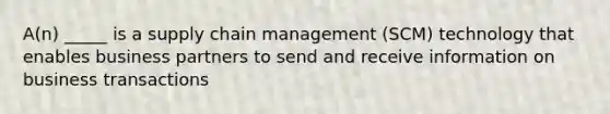 A(n) _____ is a supply chain management (SCM) technology that enables business partners to send and receive information on business transactions