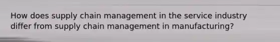 How does supply chain management in the service industry differ from supply chain management in manufacturing?