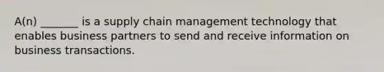 A(n) _______ is a supply chain management technology that enables business partners to send and receive information on business transactions.