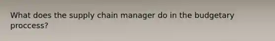 What does the supply chain manager do in the budgetary proccess?