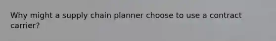 Why might a supply chain planner choose to use a contract carrier?