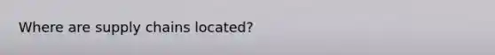 Where are supply chains located?