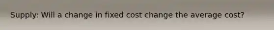 Supply: Will a change in fixed cost change the average cost?