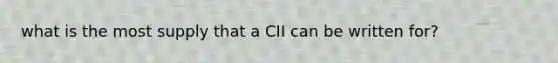 what is the most supply that a CII can be written for?