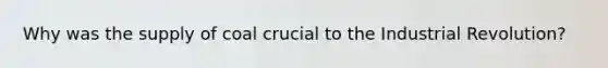 Why was the supply of coal crucial to the Industrial Revolution?