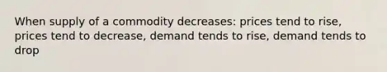 When supply of a commodity decreases: prices tend to rise, prices tend to decrease, demand tends to rise, demand tends to drop