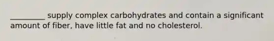 _________ supply complex carbohydrates and contain a significant amount of fiber, have little fat and no cholesterol.