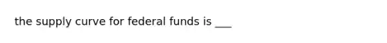 the supply curve for federal funds is ___