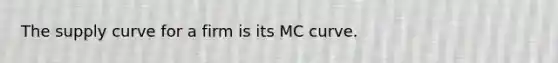 The supply curve for a firm is its MC curve.